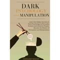 Dark Psychology and Manipulation: Learn the hidden secrets of Dark Psychology to Persuade Analyze and Influence people. Became the Master of Persuasio