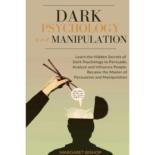 Dark Psychology and Manipulation: Learn the hidden secrets of Dark Psychology to Persuade Analyze and Influence people. Became the Master of Persuasio