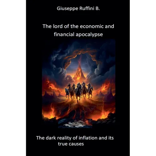 The Lord of the Economic and Financial Apocalypse: The Dark Reality of Inflation and It's True Causes