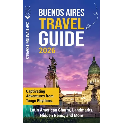 Buenos Aires Travel Guide: Captivating Adventures from Tango Rhythms, Latin American Charm, Landmarks, Hidden Gems, and More