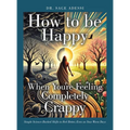 How to be Happy When You're Feeling Completely Crappy: Simple Science-Backed Shifts to Feel Better, Even on Your Worst Days