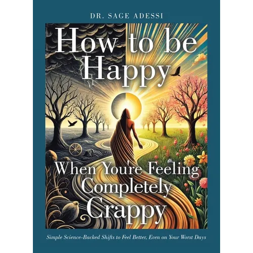 How to be Happy When You're Feeling Completely Crappy: Simple Science-Backed Shifts to Feel Better, Even on Your Worst Days