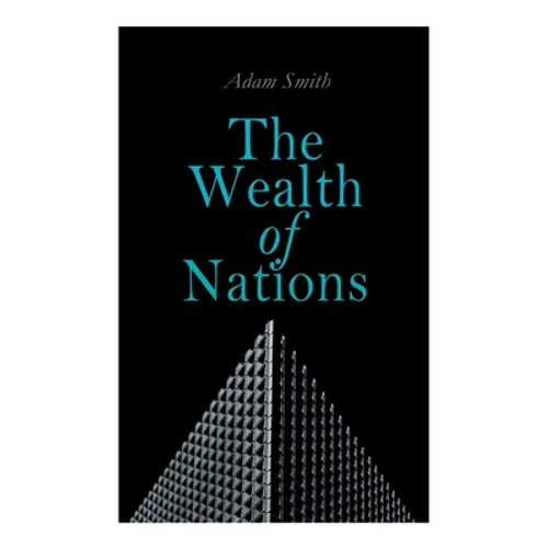 The Wealth of Nations: An Inquiry into the Nature and Causes (Economic Theory Classic)