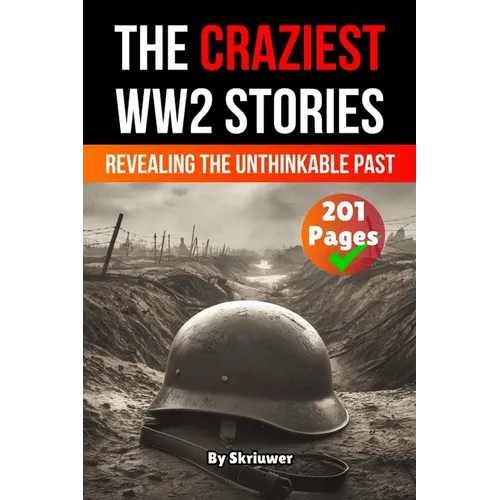 The Craziest Stories of World War 2: Revealing the Unthinkable Past (Skriuwer.com Edition)