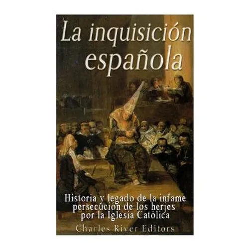 La Inquisición española: Historia y legado de la infame persecución de los herejes por la Iglesia Católica