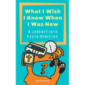 What I Wish I Knew When I Was New: A Journey Into Youth Ministry