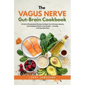 The Vagus Nerve Gut-Brain Cookbook: 60 Anti-Inflammatory Recipes to Reset Your Nervous System, Ease Anxiety & Restore Gut Health - Includes a 28-Day M