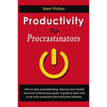 Productivity For Procrastinators: How To Stop Procrastinating, Improve Your Mental Focus And Achieve Your Goals. A Guide To Learn How To Be More Produ