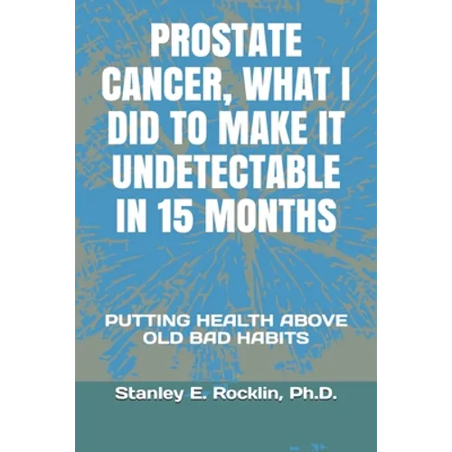 Prostate Cancer, What I Did to Make It Undetectable in 15 Months: Putting Health Above Old Bad Habits