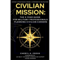 Civilian Mission: The 3-Year Guide for Military Professionals Planning Civilian Careers
