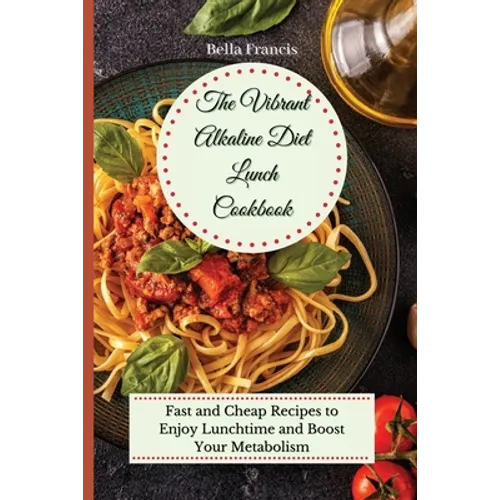 The Vibrant Alkaline Diet Lunch Cookbook: Fast and Cheap Recipes to Enjoy Lunchtime and Boost Your Metabolism