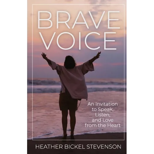 Brave Voice: An Invitation to Speak, Listen, and Love from the Heart