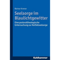 Seelsorge Im Blaulichtgewitter: Eine Pastoraltheologische Untersuchung Zur Notfallseelsorge