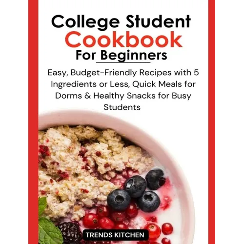 College Student Cookbook for Beginners: Easy, Budget-Friendly Recipes with 5 Ingredients or Less, Quick Meals for Dorms, and Healthy Snacks for Busy S