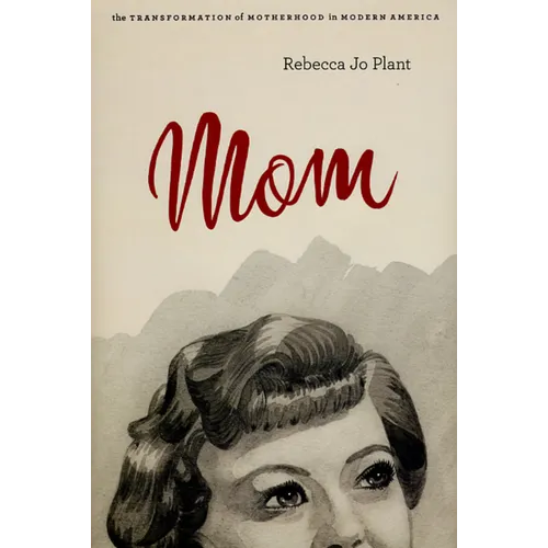 Mom: The Transformation of Motherhood in Modern America