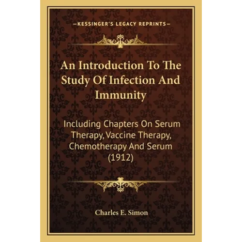 An Introduction To The Study Of Infection And Immunity: Including Chapters On Serum Therapy, Vaccine Therapy, Chemotherapy And Serum (1912)