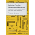 Painting, Furniture Finishing and Repairing - A Compilation of Helpful Articles for Craftsmen, Home Owners, Painters and Handymen