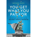 You Get What You Pay For: An Average American's Guide: How Money Corrupts Washington