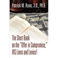 The Short Book on the Offer in Compromise, IRS Liens and Levies!