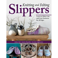 Knitting and Felting Slippers: Learn to Make Cute and Cozy Footwear for All Ages