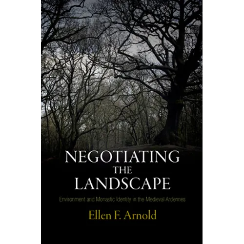 Negotiating the Landscape: Environment and Monastic Identity in the Medieval Ardennes