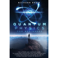 Quantum Physics for Beginners: The Ultimate and Complete Guide to Learn and Understand How Quantum Physics is Affecting Your Life, Focusing On Law of