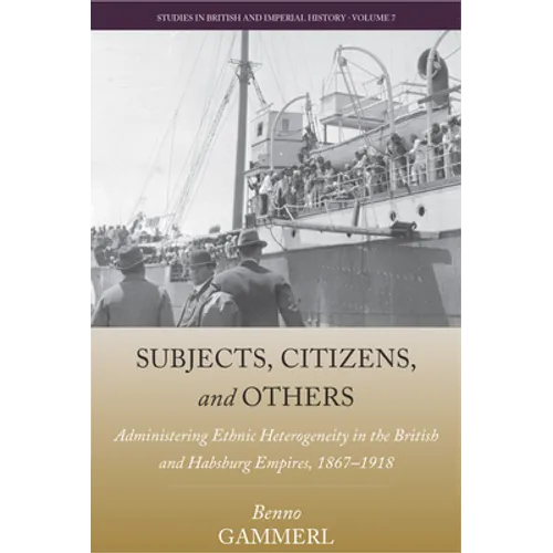 Subjects, Citizens, and Others: Administering Ethnic Heterogeneity in the British and Habsburg Empires, 1867-1918