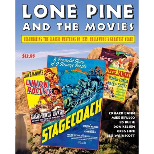 Lone Pine and the Movies: Celebrating Classic Westerns from 1939, Hollywood's Greatest Year