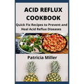 Acid Reflux Cookbook: Quick Fix Recipes to Prevent and Heal Acid Reflux Diseases