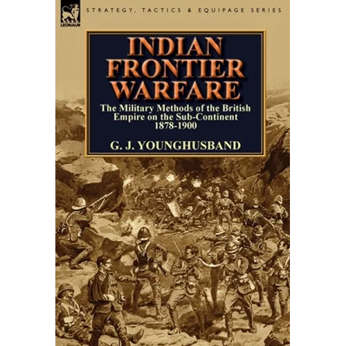 Indian Frontier Warfare: The Military Methods of the British Empire on the Sub-Continent 1878-1900