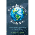 What the World Needs Now: Virtue and Character in an Age of Chaos
