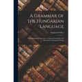 A Grammar of the Hungarian Language; With Appropriate Exercises, a Copious Vocabulary and Specimens of Hungarian Poetry