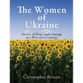 The Women of Ukraine: Stories of Hope and Courage in a War-torn Country
