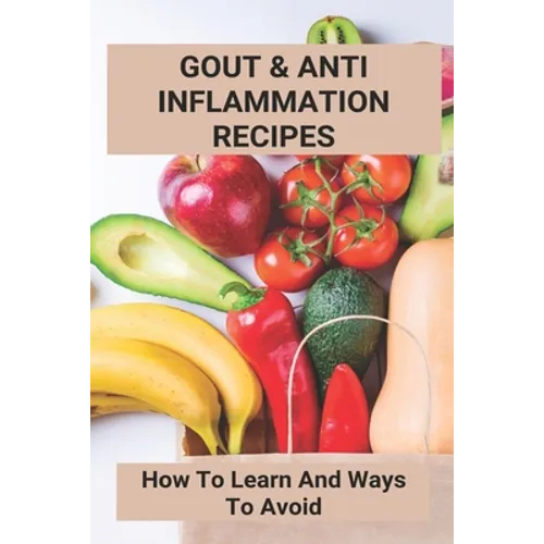 Gout & Anti Inflammation Recipes: How To Learn And Ways To Avoid: Easy Anti Inflammatory Recipes