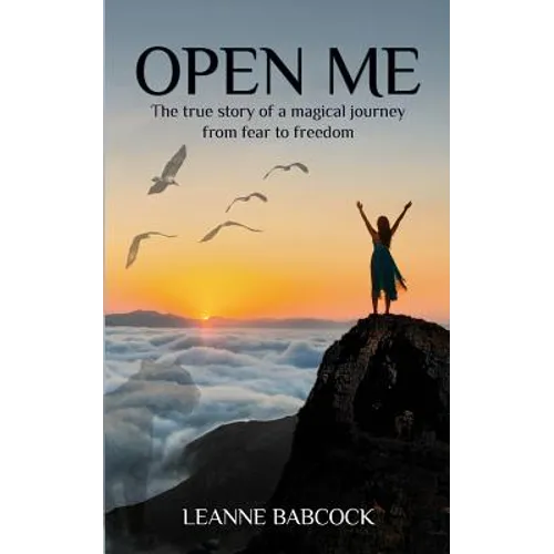 Open Me: The True Story of a magical journey from fear to freedom