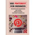Use Pinterest For Business: Reasons Why Businesses Like Yours Need To Start Pinterest Marketing: Generate Engagement Online