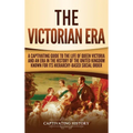 The Victorian Era: A Captivating Guide to the Life of Queen Victoria and an Era in the History of the United Kingdom Known for Its Hierarchy-Based Soc
