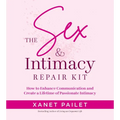 The Sex & Intimacy Repair Kit: How to Enhance Communication and Create a Lifetime of Passionate Intimacy