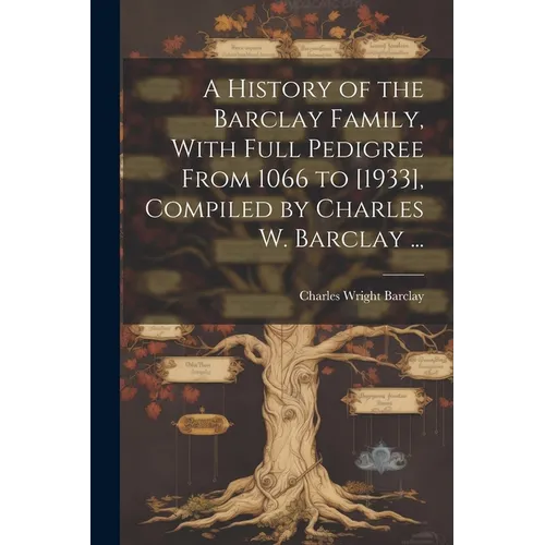 A History of the Barclay Family, With Full Pedigree From 1066 to [1933], Compiled by Charles W. Barclay ...