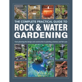The Complete Practical Guide to Rock & Water Gardening: From Planning the Design and Construction to Planting Schemes and Fish Care