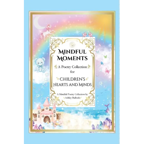 Mindful Moments: Whimsical and Inspiring Poems for Kids Mindfulness, Positivity, and Encouraging Words for Young Hearts