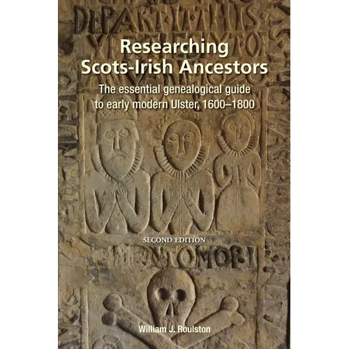 Researching Scots-Irish Ancestors: The Essential Genealogical Guide to Early Modern Ulster, 1600-1800