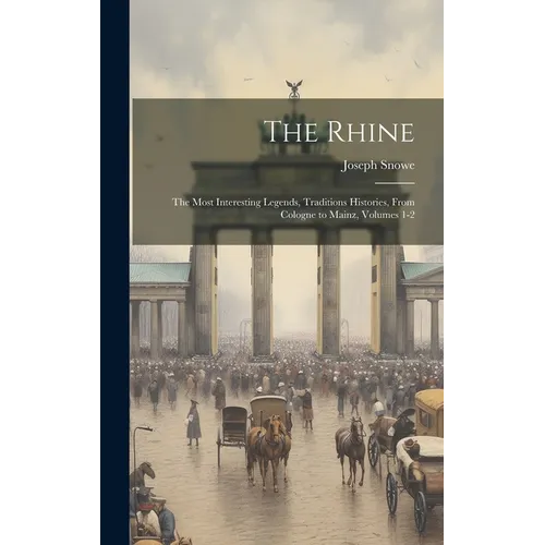 The Rhine: The Most Interesting Legends, Traditions Histories, From Cologne to Mainz, Volumes 1-2