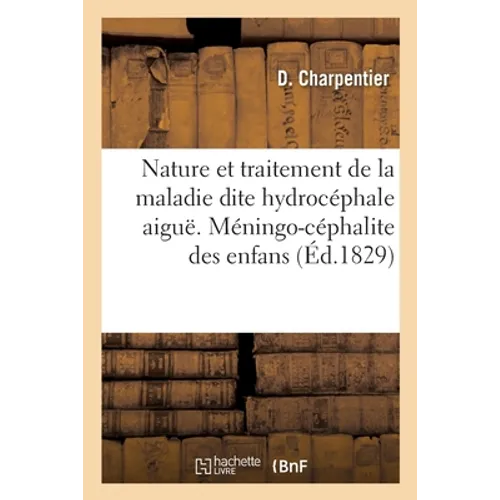 de la Nature Et Du Traitement de la Maladie Dite Hydrocéphale Aiguë. Méningo-Céphalite Des Enfans