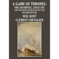 A Game of Thrones: The Jacobites, Louis XIV, and the Intelligence Battle for the British Isles