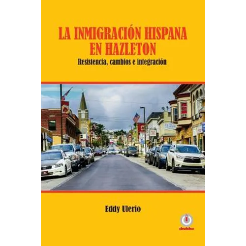 La inmigración hispana en Hazleton: Resistencia, cambios e integración