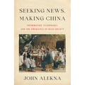 Seeking News, Making China: Information, Technology, and the Emergence of Mass Society