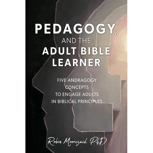 Pedagogy, and the Adult Bible Learner: Five andragogy concepts to engage adults in biblical principles