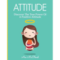Attitude: Discover The True Power Of A Positive Attitude