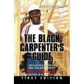 The Black Carpenter's Guide: How to succeed in construction "From a black man's perspective" WHAT YOU CAN DO TODAY to put your career on the fast t
